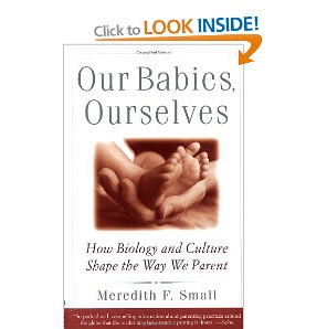Our Babies, Ourselves: How Biology and Culture Shape the Way We Parent